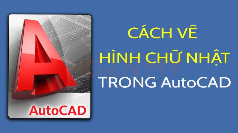 Hướng Dẫn] Lệnh Vẽ Hình Chữ Nhật Trong Cad Đơn Giản 2023